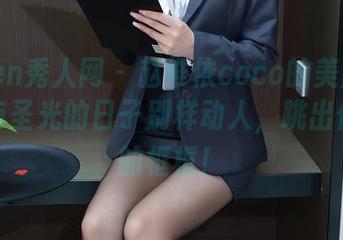Xiuren秀人网 – 赵惟依coco的美脚图集，没有圣光的日子别样动人，跳出你想象的框框！