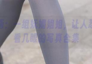 兔玩映画：一组妩媚姐姐，让人忍不住多看几眼的写真合集