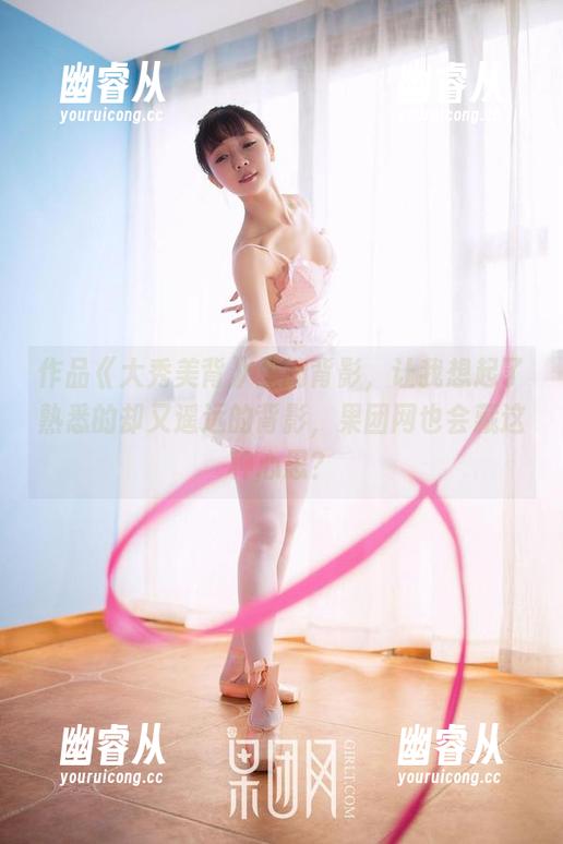 作品《大秀美背》里的背影，让我想起了熟悉的却又遥远的背影，果团网也会藏这种心思？